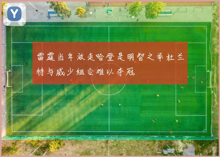 雷霆当年放走哈登是明智之举杜兰特与威少组合难以夺冠